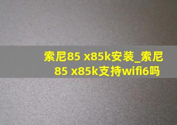 索尼85 x85k安装_索尼85 x85k支持wifi6吗